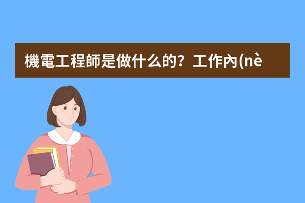 機電工程師是做什么的？工作內(nèi)容和要求有哪些？